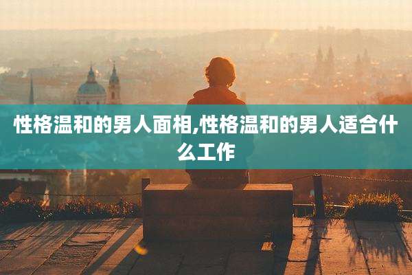 性格温和的男人面相,性格温和的男人适合什么工作