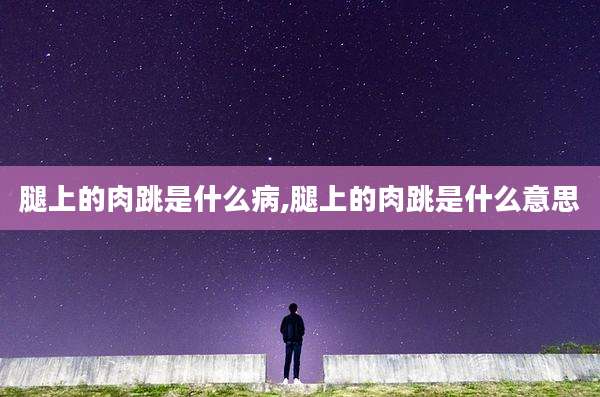 腿上的肉跳是什么病,腿上的肉跳是什么意思
