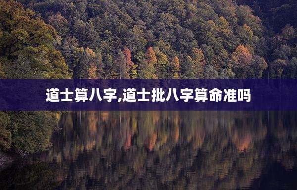 道士算八字,道士批八字算命准吗