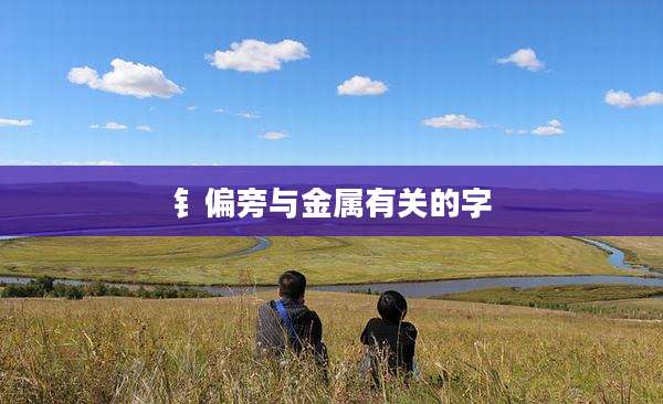 钅偏旁与金属有关的字