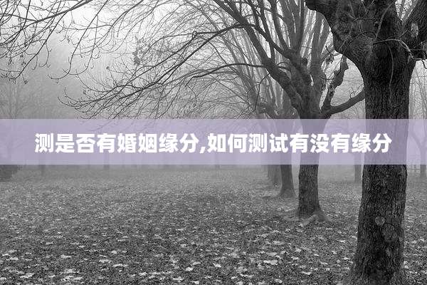 测是否有婚姻缘分,如何测试有没有缘分