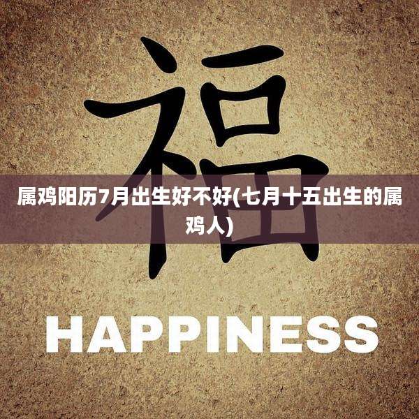 属鸡阳历7月出生好不好(七月十五出生的属鸡人)