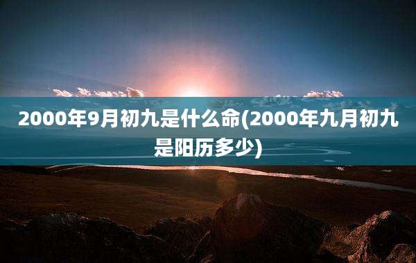 2000年9月初九是什么命(2000年九月初九是阳历多少)