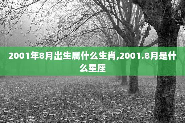 2001年8月出生属什么生肖,2001.8月是什么星座