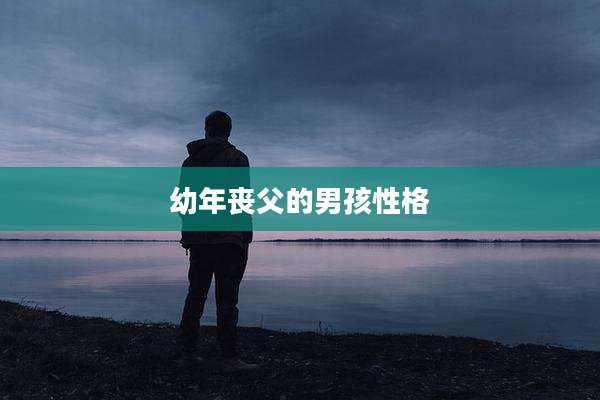 幼年丧父的男孩性格