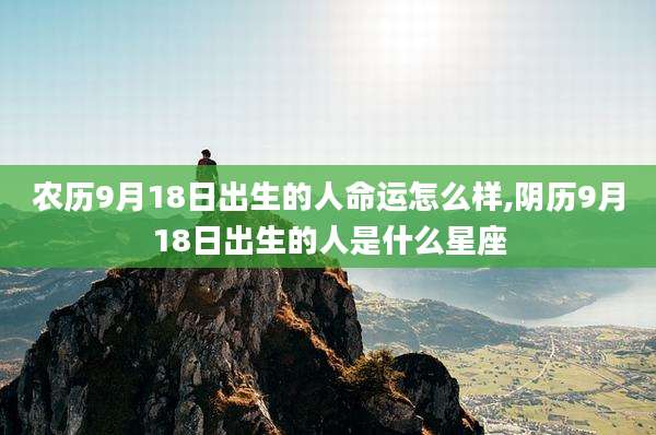 农历9月18日出生的人命运怎么样,阴历9月18日出生的人是什么星座