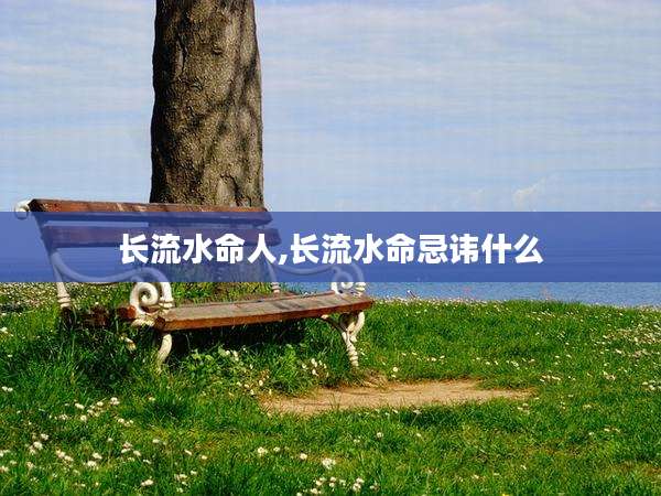 长流水命人,长流水命忌讳什么