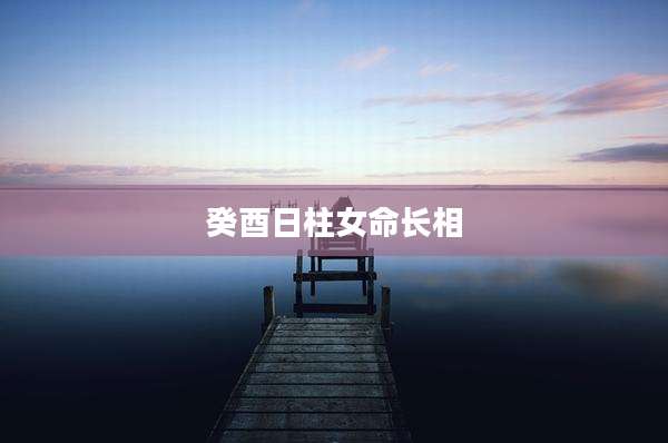 癸酉日柱女命长相