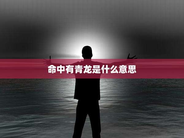 命中有青龙是什么意思