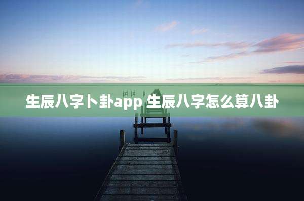 生辰八字卜卦app 生辰八字怎么算八卦