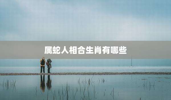 属蛇人相合生肖有哪些