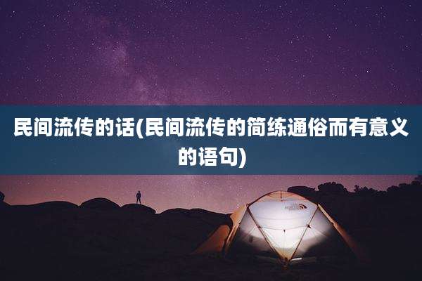 民间流传的话(民间流传的简练通俗而有意义的语句)