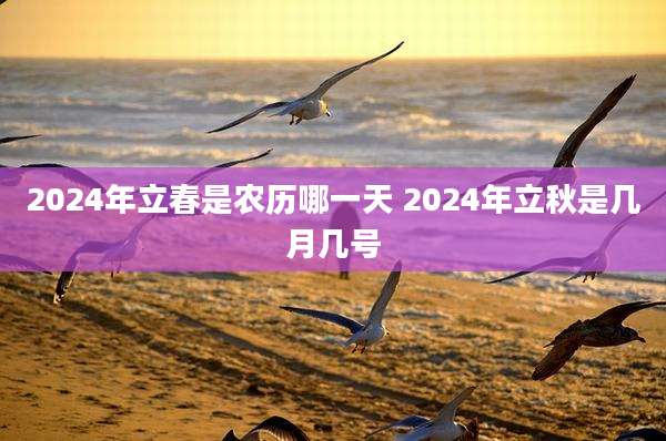 2024年立春是农历哪一天 2024年立秋是几月几号