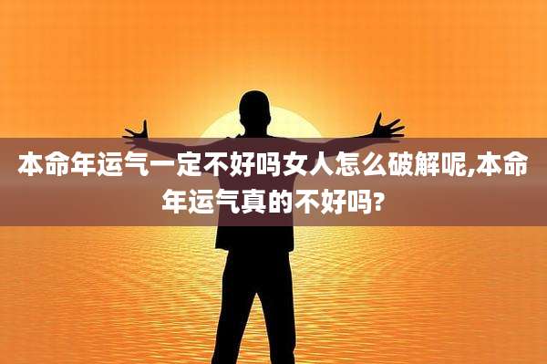 本命年运气一定不好吗女人怎么破解呢,本命年运气真的不好吗?