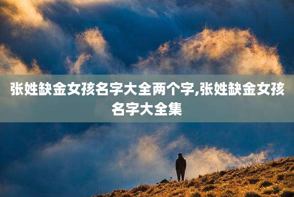 张姓缺金女孩名字大全两个字,张姓缺金女孩名字大全集