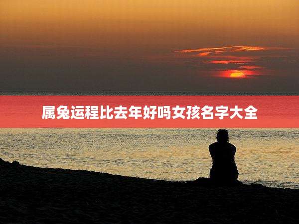 属兔运程比去年好吗女孩名字大全