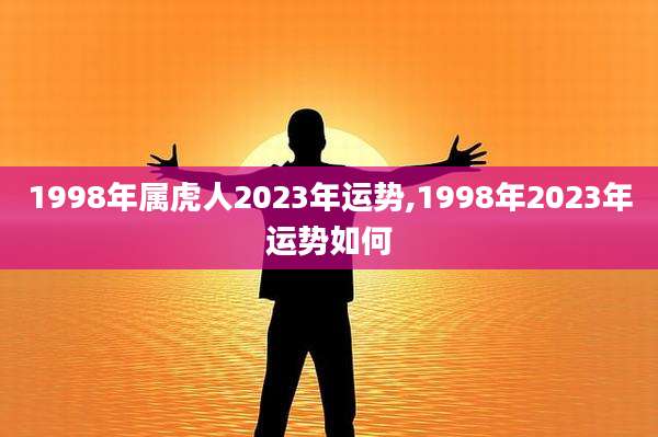 1998年属虎人2023年运势,1998年2023年运势如何
