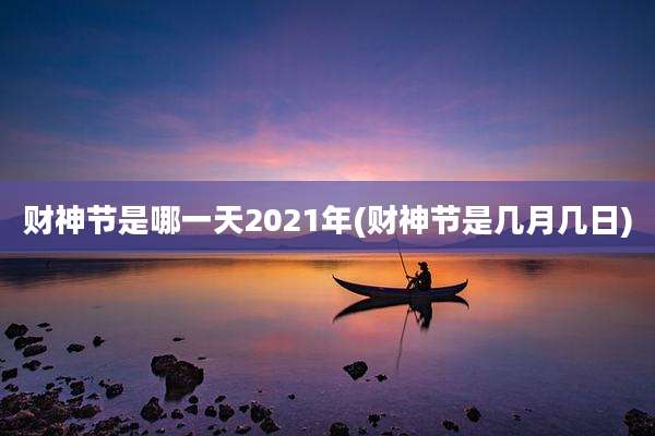 财神节是哪一天2021年(财神节是几月几日)