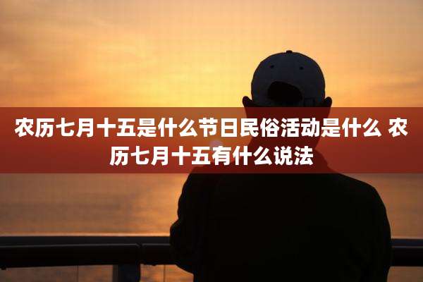 农历七月十五是什么节日民俗活动是什么 农历七月十五有什么说法