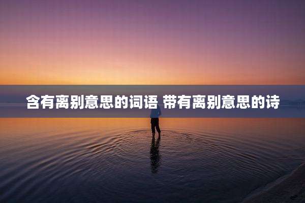 含有离别意思的词语 带有离别意思的诗