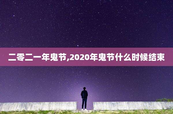 二零二一年鬼节,2020年鬼节什么时候结束