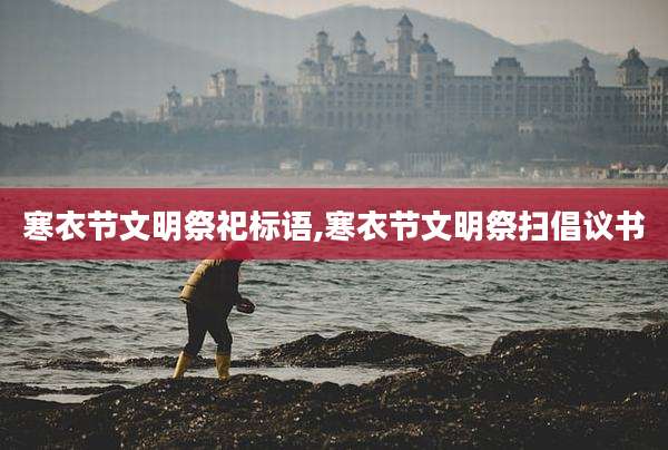寒衣节文明祭祀标语,寒衣节文明祭扫倡议书