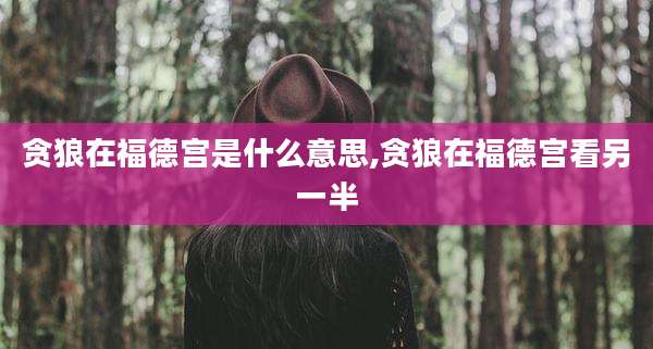 贪狼在福德宫是什么意思,贪狼在福德宫看另一半
