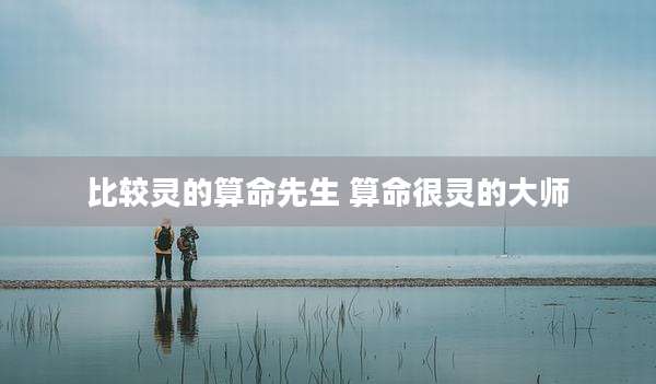 比较灵的算命先生 算命很灵的大师