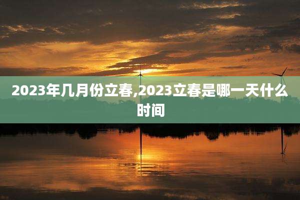 2023年几月份立春,2023立春是哪一天什么时间