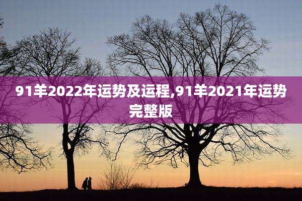 91羊2022年运势及运程,91羊2021年运势完整版