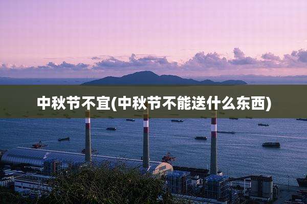 中秋节不宜(中秋节不能送什么东西)