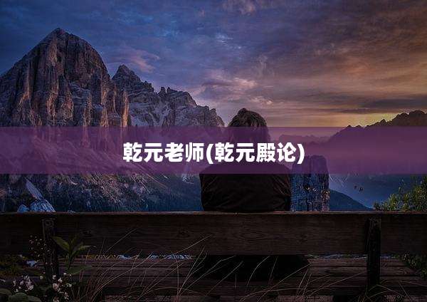 乾元老师(乾元殿论)
