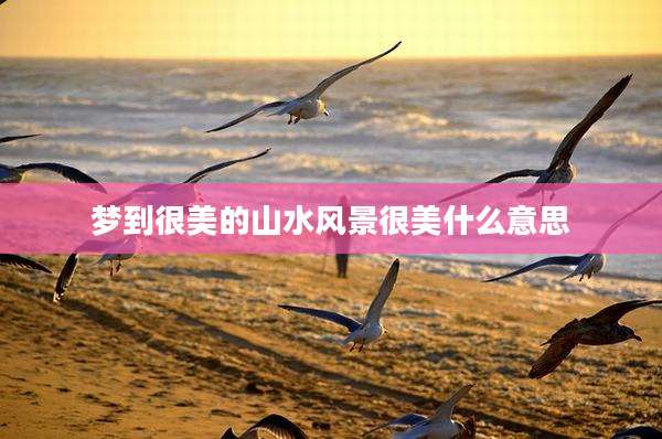 梦到很美的山水风景很美什么意思