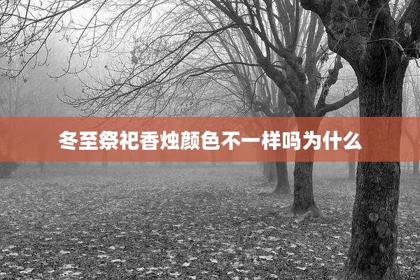 冬至祭祀香烛颜色不一样吗为什么