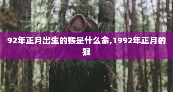 92年正月出生的猴是什么命,1992年正月的猴