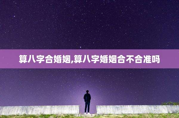 算八字合婚姻,算八字婚姻合不合准吗