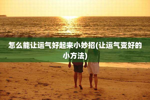 怎么能让运气好起来小妙招(让运气变好的小方法)
