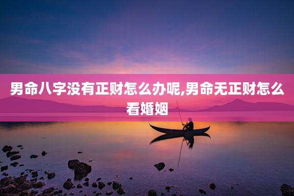 男命八字没有正财怎么办呢,男命无正财怎么看婚姻