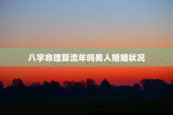八字命理算流年吗男人婚姻状况