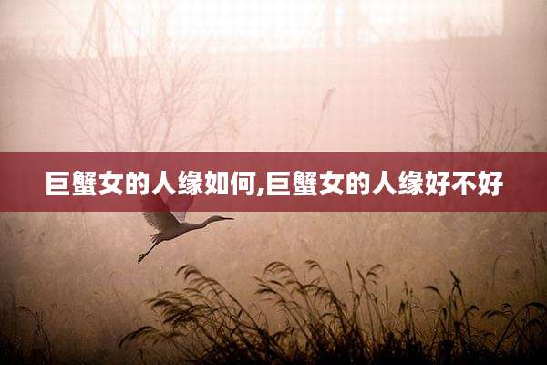 巨蟹女的人缘如何,巨蟹女的人缘好不好