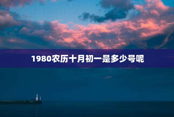 1980农历十月初一是多少号呢