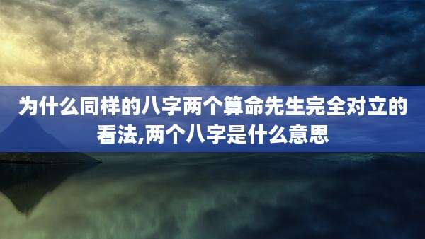 为什么同样的八字两个算命先生完全对立的看法,两个八字是什么意思