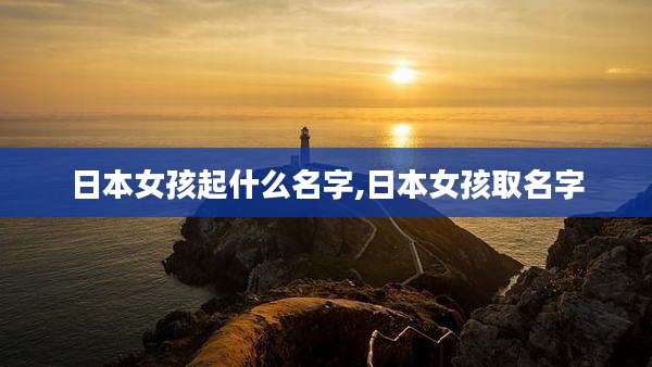 日本女孩起什么名字,日本女孩取名字