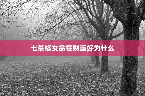 七杀格女命在财运好为什么