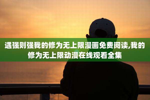 遇强则强我的修为无上限漫画免费阅读,我的修为无上限动漫在线观看全集