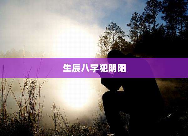 生辰八字犯阴阳