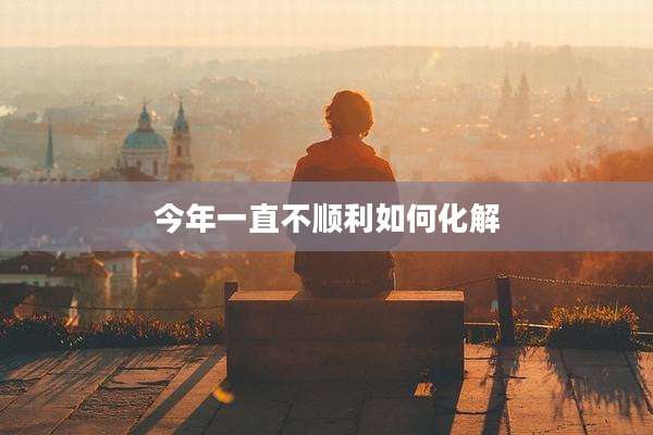 今年一直不顺利如何化解