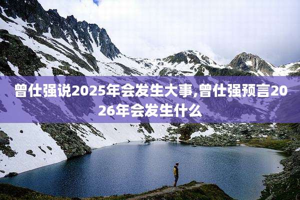 曾仕强说2025年会发生大事,曾仕强预言2026年会发生什么