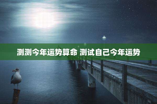 测测今年运势算命 测试自己今年运势