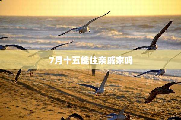 7月十五能住亲戚家吗